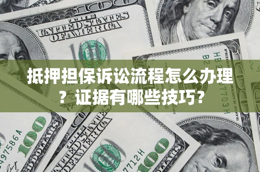 北京抵押担保诉讼流程怎么办理？证据有哪些技巧？