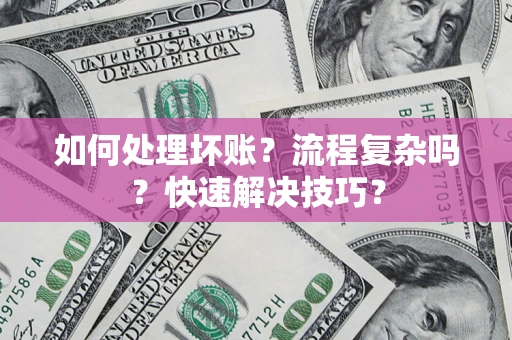 北京如何处理坏账？流程复杂吗？快速解决技巧？