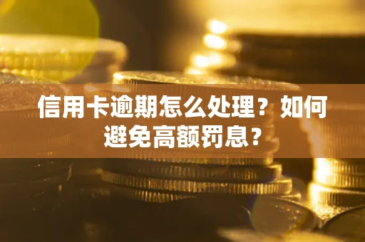 北京信用卡逾期怎么处理？如何避免高额罚息？