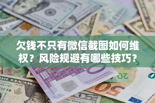 北京欠钱不只有微信截图如何维权？风险规避有哪些技巧？