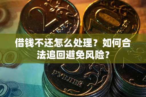 北京借钱不还怎么处理？如何合法追回避免风险？