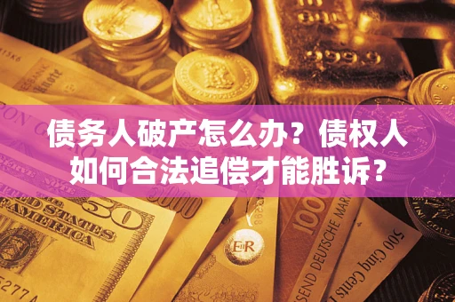 北京债务人破产怎么办？债权人如何合法追偿才能胜诉？