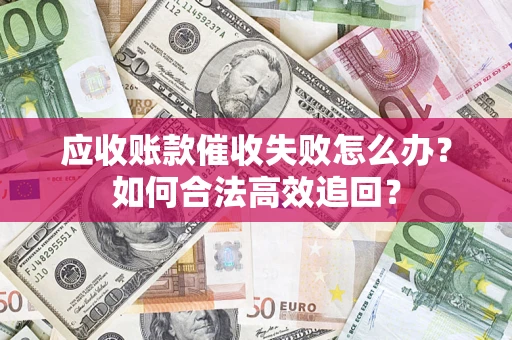 北京应收账款催收失败怎么办？如何合法高效追回？