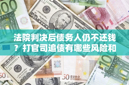 北京法院判决后债务人仍不还钱？打官司追债有哪些风险和技巧？