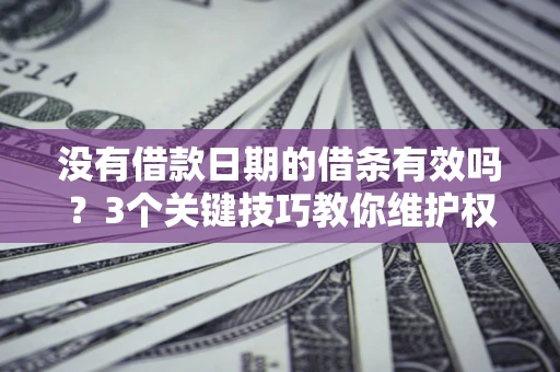 北京没有借款日期的借条有效吗？3个关键技巧教你维护权益