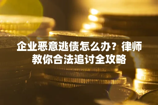 北京企业恶意逃债怎么办？律师教你合法追讨全攻略