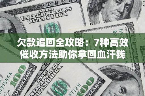 北京欠款追回全攻略：7种高效催收方法助你拿回血汗钱