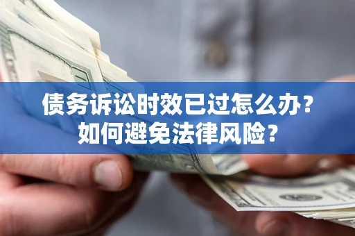 北京债务诉讼时效已过怎么办？如何避免法律风险？