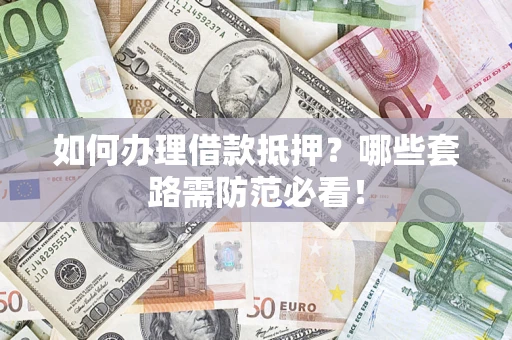 北京如何办理借款抵押？哪些套路需防范必看！