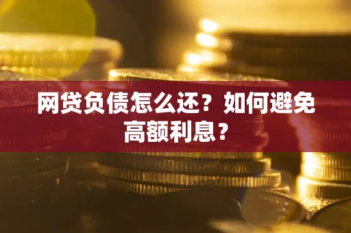 北京网贷负债怎么还？如何避免高额利息？