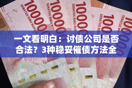 北京一文看明白：讨债公司是否合法？3种稳妥催债方法全解析