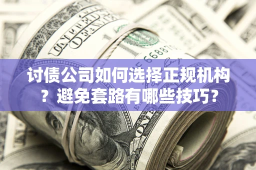 北京讨债公司如何选择正规机构？避免套路有哪些技巧？
