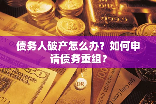 北京债务人破产怎么办？如何申请债务重组？