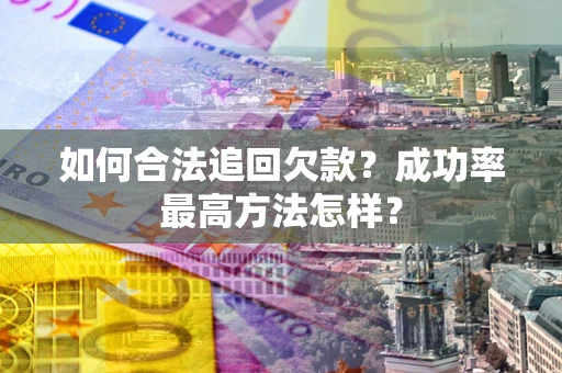 北京如何合法追回欠款？成功率最高方法怎样？