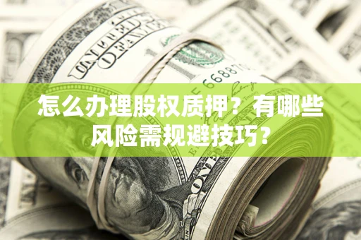 北京怎么办理股权质押？有哪些风险需规避技巧？