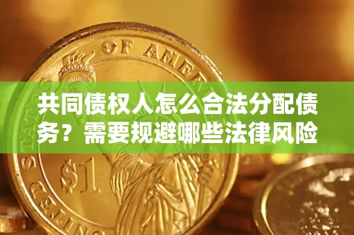 北京共同债权人怎么合法分配债务？需要规避哪些法律风险？