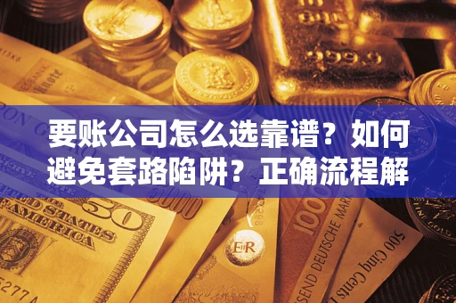 北京要账公司怎么选靠谱？如何避免套路陷阱？正确流程解析