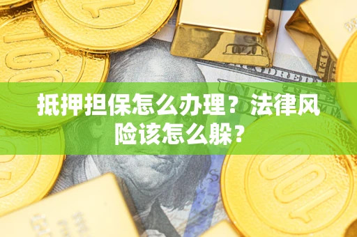 北京抵押担保怎么办理？法律风险该怎么躲？