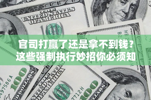 北京官司打赢了还是拿不到钱？这些强制执行妙招你必须知道
