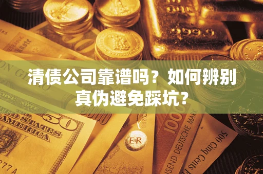 北京清债公司靠谱吗？如何辨别真伪避免踩坑？