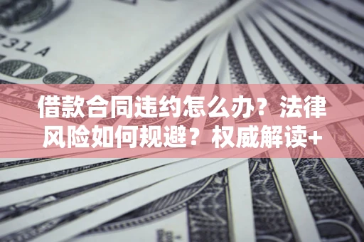 北京借款合同违约怎么办?法律风险如何规避?权威解读+实用指南 北京借款合同违约怎么办?法律风险如何规避?权威解读+实用指南
