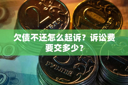 北京欠债不还怎么起诉？诉讼费要交多少？