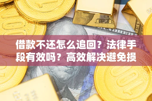 北京借款不还怎么追回？法律手段有效吗？高效解决避免损失