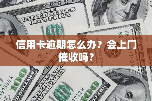 北京信用卡逾期怎么办？会上门催收吗？