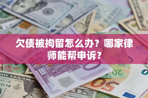 北京欠债被拘留怎么办？哪家律师能帮申诉？