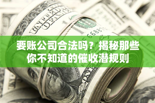 北京要账公司合法吗？揭秘那些你不知道的催收潜规则