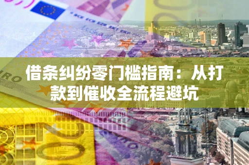 北京借条纠纷零门槛指南：从打款到催收全流程避坑