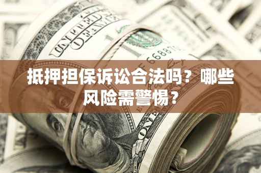 北京抵押担保诉讼合法吗？哪些风险需警惕？