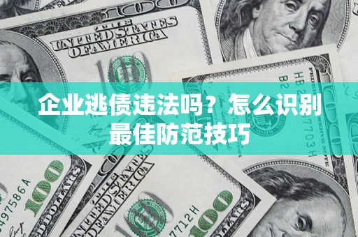 北京企业逃债违法吗？怎么识别最佳防范技巧