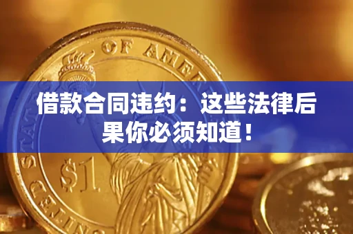 北京借款合同违约：这些法律后果你必须知道！