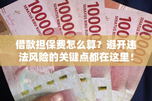 北京借款担保费怎么算？避开违法风险的关键点都在这里！