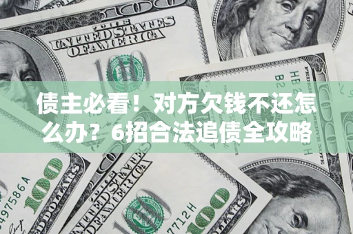 北京债主必看！对方欠钱不还怎么办？6招合法追债全攻略
