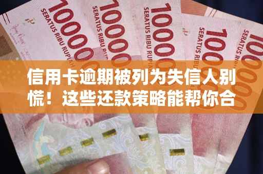 北京信用卡逾期被列为失信人别慌！这些还款策略能帮你合法止损