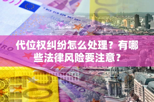 北京代位权纠纷怎么处理？有哪些法律风险要注意？
