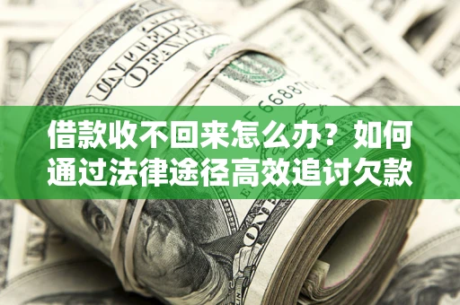北京借款收不回来怎么办？如何通过法律途径高效追讨欠款？