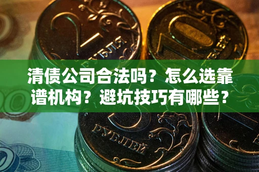 北京清债公司合法吗？怎么选靠谱机构？避坑技巧有哪些？