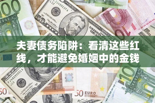 北京夫妻债务陷阱：看清这些红线，才能避免婚姻中的金钱危机