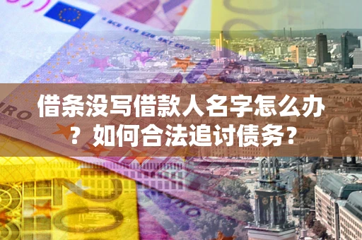 北京借条没写借款人名字怎么办？如何合法追讨债务？