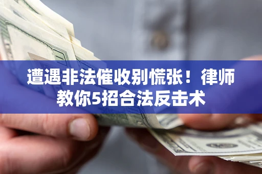 北京遭遇非法催收别慌张！律师教你5招合法反击术