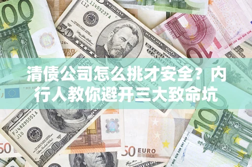 北京清债公司怎么挑才安全?内行人教你避开三大致命坑 北京清债公司怎么挑才安全?内行人教你避开三大致命坑