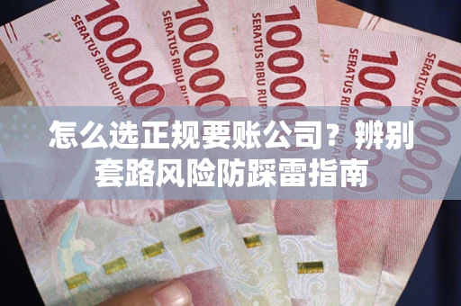 北京怎么选正规要账公司？辨别套路风险防踩雷指南