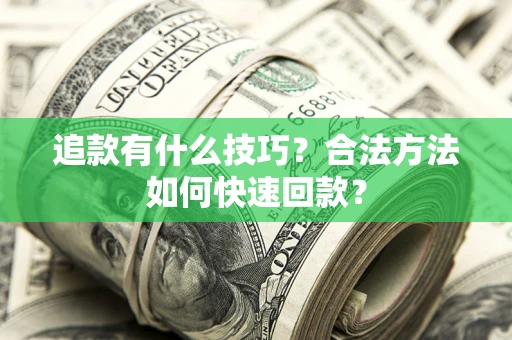 北京追款有什么技巧？合法方法如何快速回款？