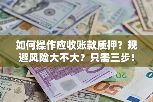 北京如何操作应收账款质押？规避风险大不大？只需三步！