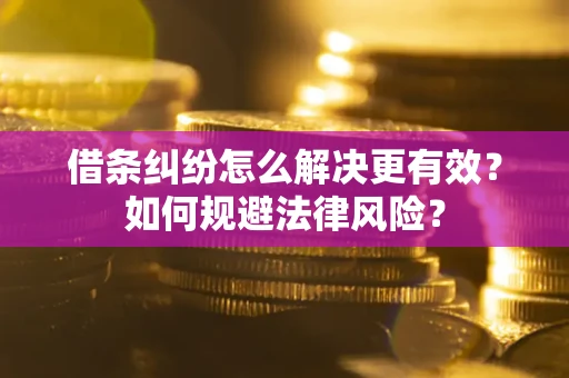 北京借条纠纷怎么解决更有效？如何规避法律风险？