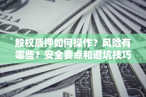 北京股权质押如何操作？风险有哪些？安全要点和避坑技巧？