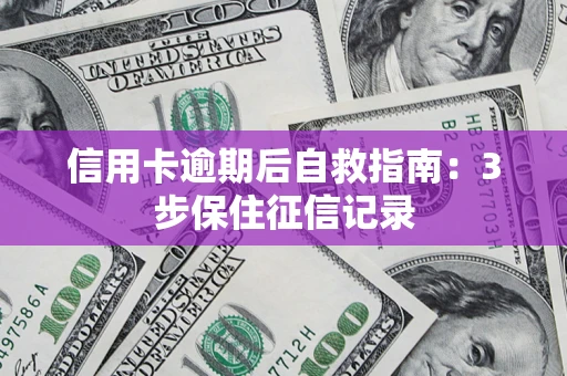 北京信用卡逾期后自救指南：3步保住征信记录